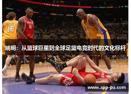 姚明：从篮球巨星到全球足篮电竞时代的文化标杆