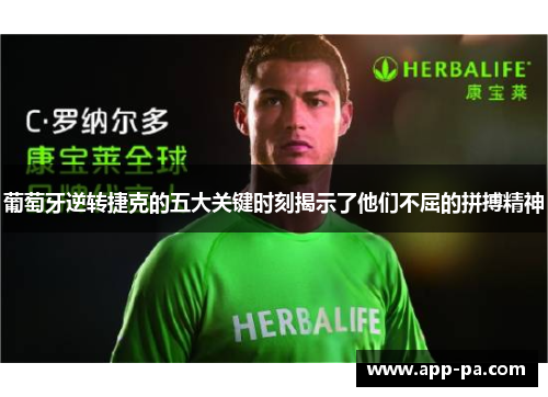 葡萄牙逆转捷克的五大关键时刻揭示了他们不屈的拼搏精神