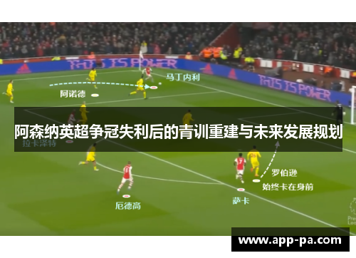 阿森纳英超争冠失利后的青训重建与未来发展规划