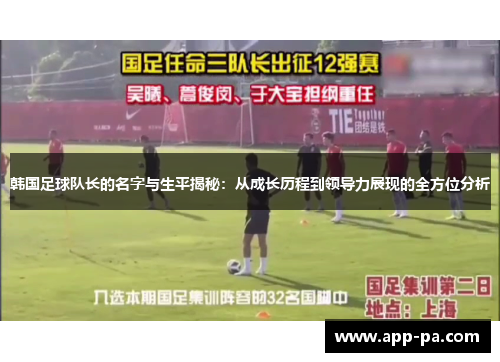 韩国足球队长的名字与生平揭秘：从成长历程到领导力展现的全方位分析