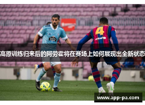 高原训练归来后的阿劳霍将在赛场上如何展现出全新状态