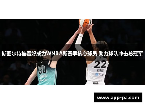 斯图尔特被看好成为WNBA新赛季核心球员 助力球队冲击总冠军