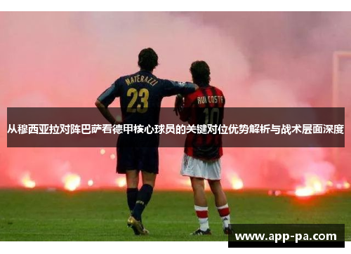 从穆西亚拉对阵巴萨看德甲核心球员的关键对位优势解析与战术层面深度