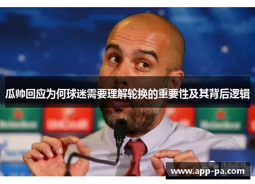 瓜帅回应为何球迷需要理解轮换的重要性及其背后逻辑