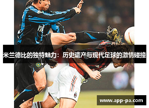 米兰德比的独特魅力：历史遗产与现代足球的激情碰撞