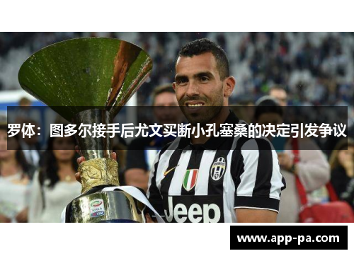 罗体：图多尔接手后尤文买断小孔塞桑的决定引发争议