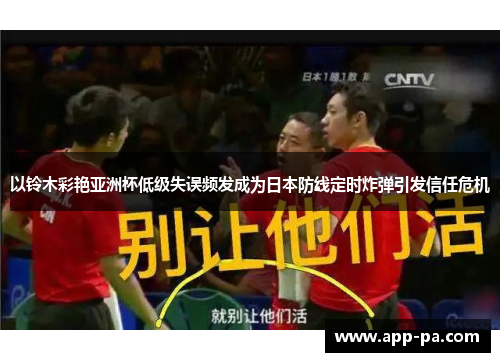 以铃木彩艳亚洲杯低级失误频发成为日本防线定时炸弹引发信任危机