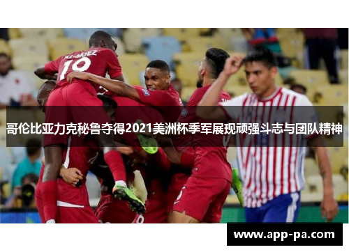 哥伦比亚力克秘鲁夺得2021美洲杯季军展现顽强斗志与团队精神