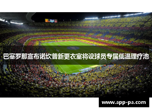 巴塞罗那宣布诺坎普新更衣室将设球员专属低温理疗池