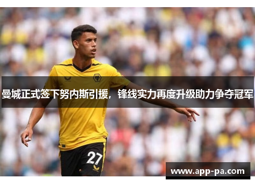 曼城正式签下努内斯引援，锋线实力再度升级助力争夺冠军