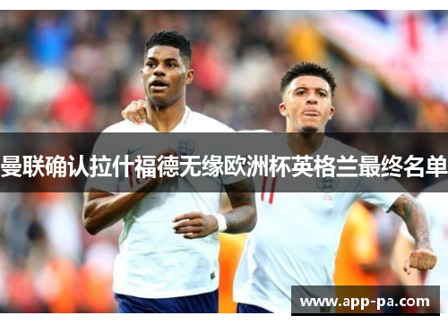 曼联确认拉什福德无缘欧洲杯英格兰最终名单