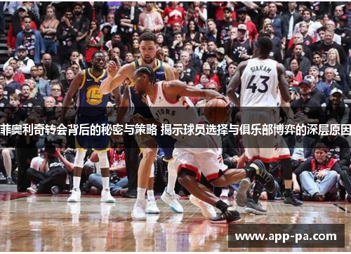 菲奥利奇转会背后的秘密与策略 揭示球员选择与俱乐部博弈的深层原因