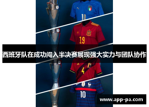 西班牙队在成功闯入半决赛展现强大实力与团队协作