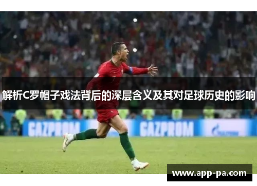 解析C罗帽子戏法背后的深层含义及其对足球历史的影响