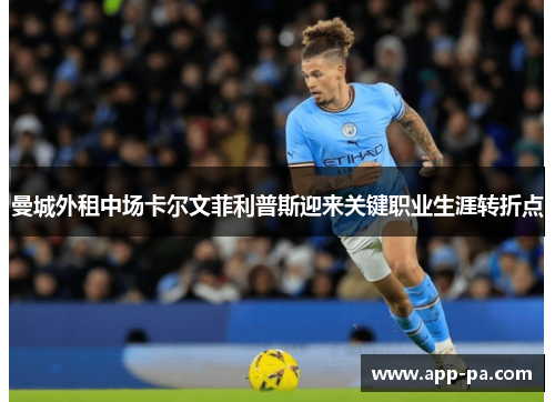 曼城外租中场卡尔文菲利普斯迎来关键职业生涯转折点