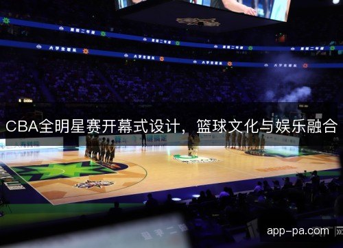 CBA全明星赛开幕式设计，篮球文化与娱乐融合